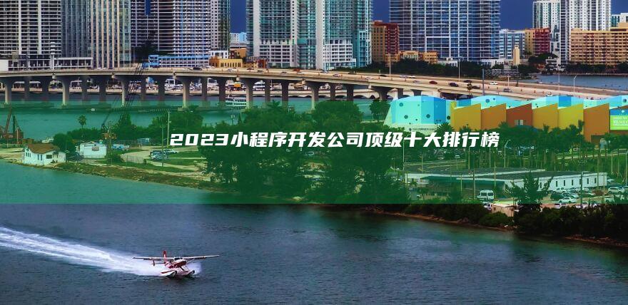 2023小程序开发公司顶级十大排行榜